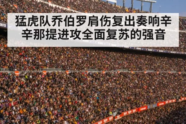 猛虎队乔伯罗肩伤复出奏响辛辛那提进攻全面复苏的强音