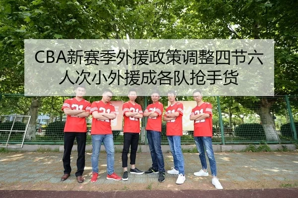 CBA新赛季外援政策调整四节六人次小外援成各队抢手货