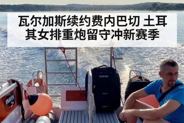 瓦尔加斯续约费内巴切 土耳其女排重炮留守冲新赛季