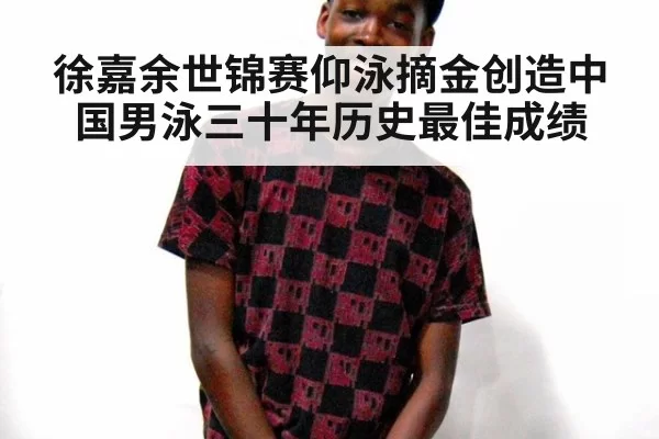 徐嘉余世锦赛仰泳摘金创造中国男泳三十年历史最佳成绩