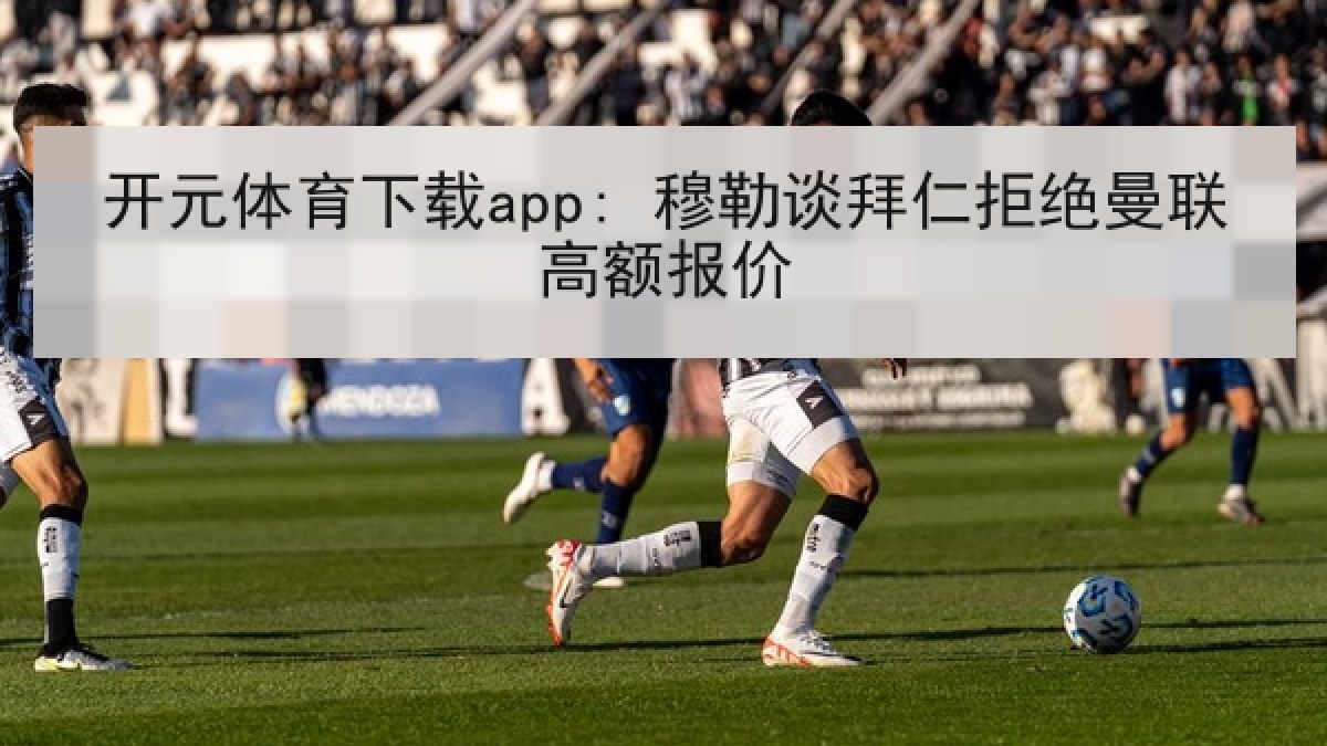 开元体育下载app: 穆勒谈拜仁拒绝曼联高额报价 开元体育下载app: 穆勒谈拜仁拒绝曼联高额报价